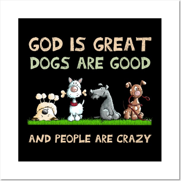 God Is Great Dogs Are Good And People Are Crazy Wall Art by addisonhwolf